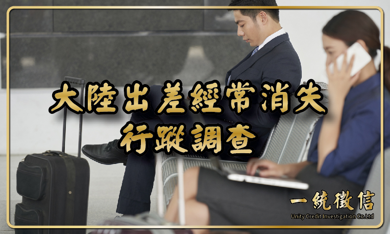 大陸出差經常消失行蹤調查